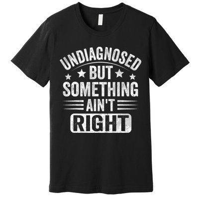 Undiagnosed But Something Ain't Right  Premium T-Shirt