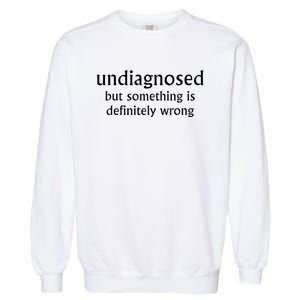 Undiagnosed But Something Is Definitely Wrong Garment-Dyed Sweatshirt