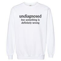 Undiagnosed But Something Is Definitely Wrong Garment-Dyed Sweatshirt