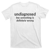 Undiagnosed But Something Is Definitely Wrong T-Shirt