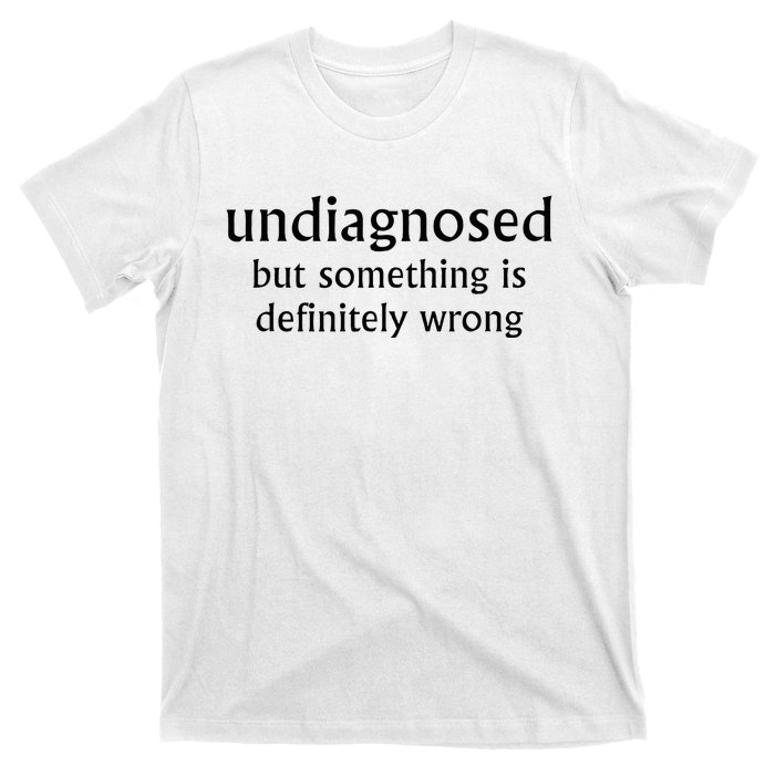 Undiagnosed But Something Is Definitely Wrong T-Shirt