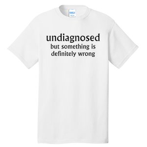 Undiagnosed But Something Is Definitely Wrong Tall T-Shirt