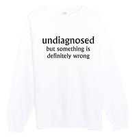 Undiagnosed But Something Is Definitely Wrong Premium Crewneck Sweatshirt