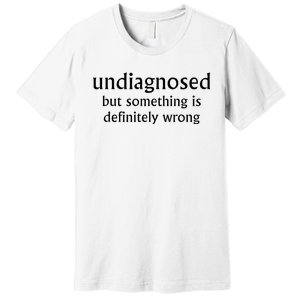 Undiagnosed But Something Is Definitely Wrong Premium T-Shirt