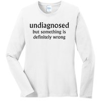 Undiagnosed But Something Is Definitely Wrong Ladies Long Sleeve Shirt