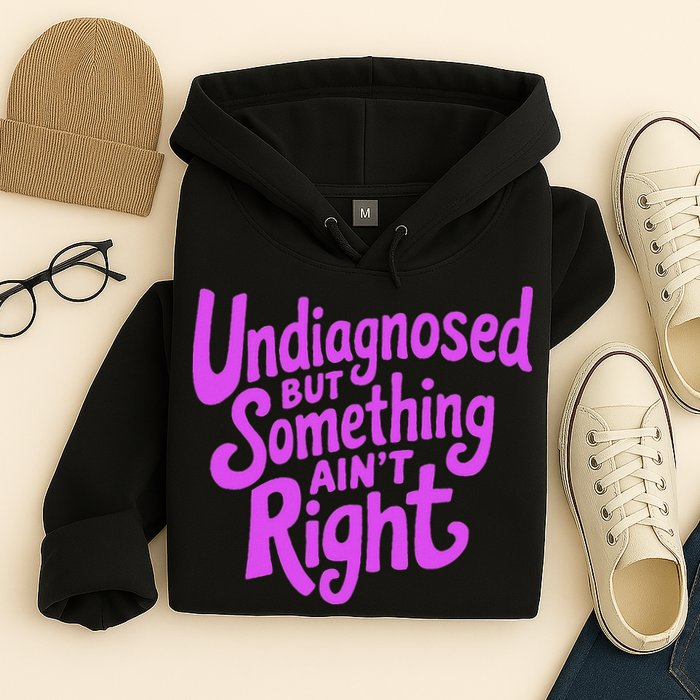 Undiagnosed But Something AinT Right Hoodie
