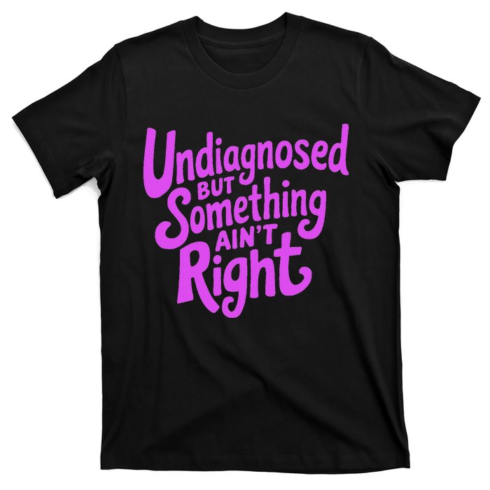 Undiagnosed But Something AinT Right T-Shirt