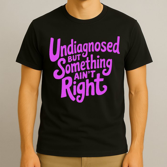 Undiagnosed But Something AinT Right T-Shirt