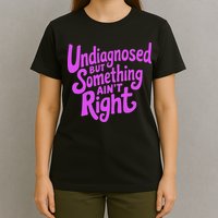 Undiagnosed But Something AinT Right T-Shirt