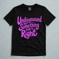 Undiagnosed But Something AinT Right T-Shirt