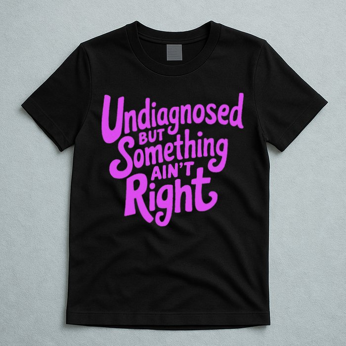 Undiagnosed But Something AinT Right T-Shirt