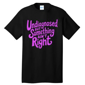 Undiagnosed But Something AinT Right Tall T-Shirt