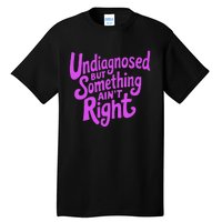 Undiagnosed But Something AinT Right Tall T-Shirt