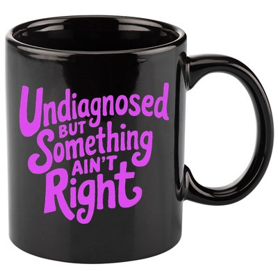 Undiagnosed But Something AinT Right 11oz C Handle Ceramic Mug