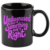 Undiagnosed But Something AinT Right 11oz C Handle Ceramic Mug