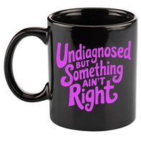 Undiagnosed But Something AinT Right 11oz C Handle Ceramic Mug