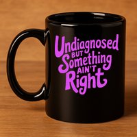 Undiagnosed But Something AinT Right 11oz C Handle Ceramic Mug