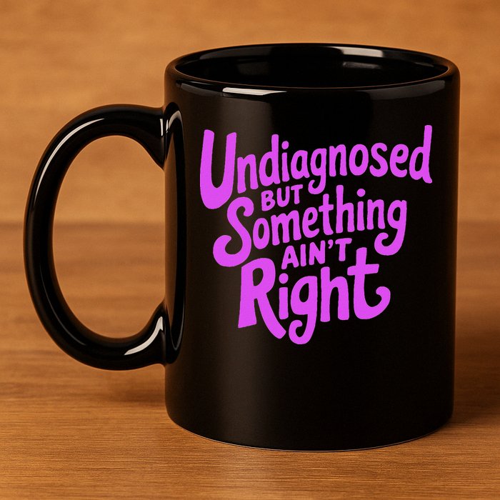 Undiagnosed But Something AinT Right 11oz C Handle Ceramic Mug