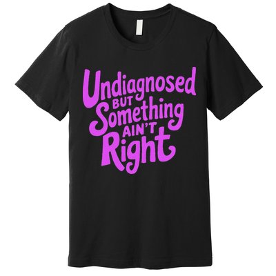 Undiagnosed But Something AinT Right Premium T-Shirt