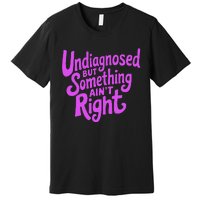 Undiagnosed But Something AinT Right Premium T-Shirt