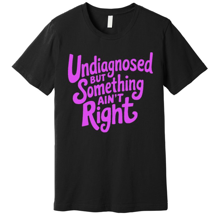 Undiagnosed But Something AinT Right Premium T-Shirt