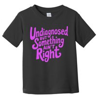 Undiagnosed But Something AinT Right Toddler T-Shirt