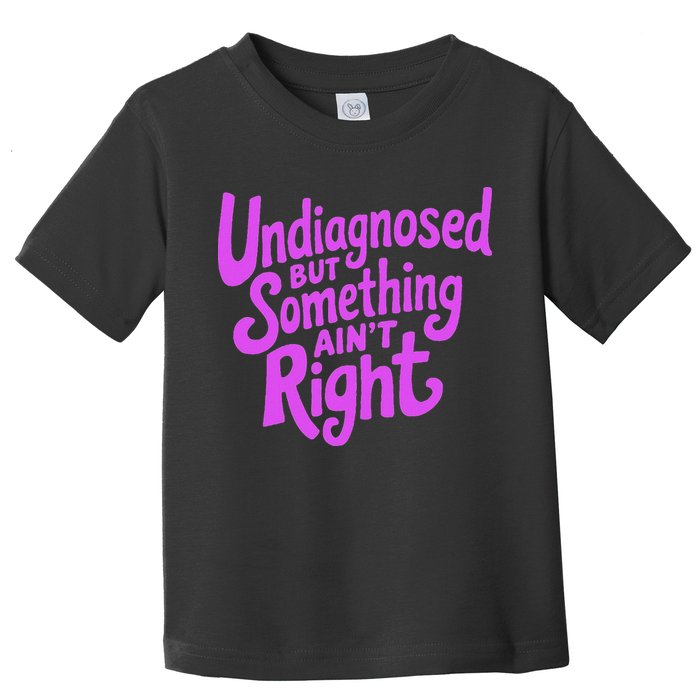 Undiagnosed But Something AinT Right Toddler T-Shirt