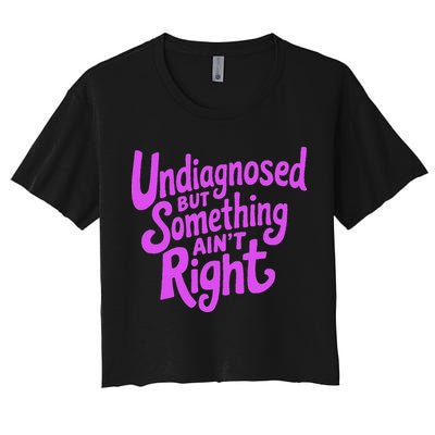 Undiagnosed But Something AinT Right Women's Crop Top Tee