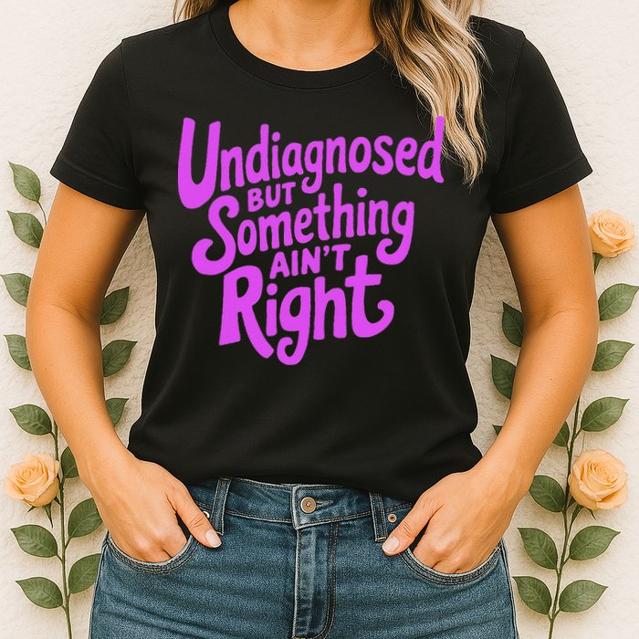 Undiagnosed But Something AinT Right Womens T-Shirt