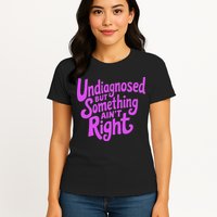 Undiagnosed But Something AinT Right Womens T-Shirt