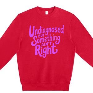 Undiagnosed But Something AinT Right Premium Crewneck Sweatshirt