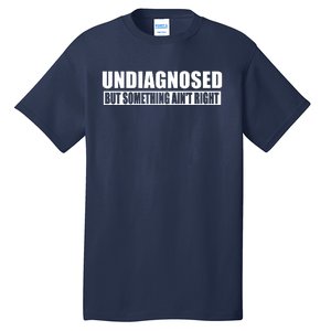 Undiagnosed But Something AinT Right Funny Humor Tall T-Shirt