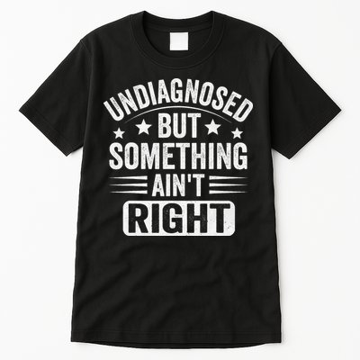 Undiagnosed But Something Aint Right Funny Sarcastic Humor Gift Tall T-Shirt