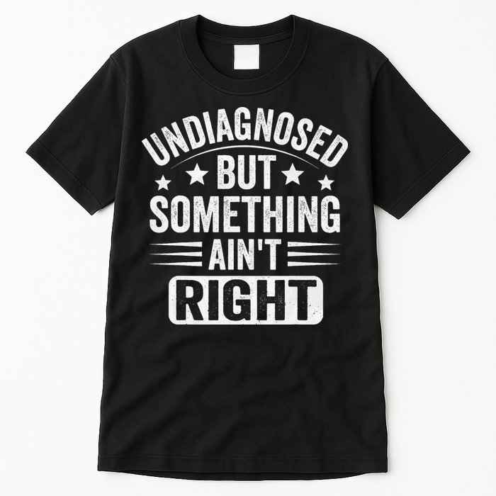 Undiagnosed But Something Aint Right Funny Sarcastic Humor Gift Tall T-Shirt