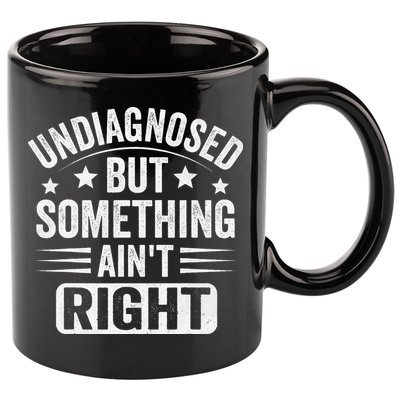 Undiagnosed But Something Aint Right Funny Sarcastic Humor Gift 11oz C Handle Ceramic Mug