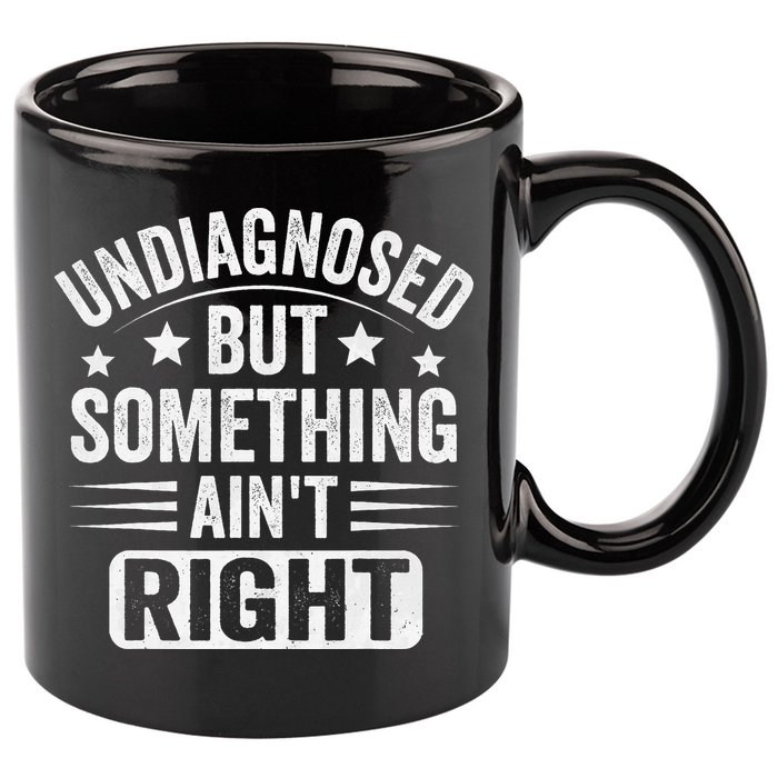 Undiagnosed But Something Aint Right Funny Sarcastic Humor Gift 11oz C Handle Ceramic Mug