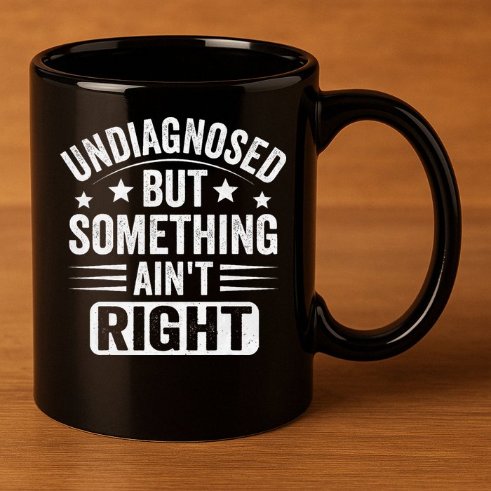 Undiagnosed But Something Aint Right Funny Sarcastic Humor Gift 11oz C Handle Ceramic Mug