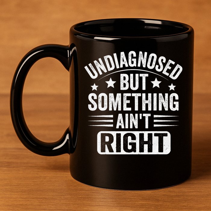 Undiagnosed But Something Aint Right Funny Sarcastic Humor Gift 11oz C Handle Ceramic Mug
