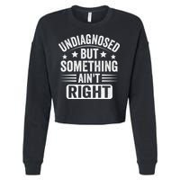 Undiagnosed But Something Aint Right Funny Sarcastic Humor Gift Cropped Pullover Crew