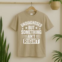 Undiagnosed But Something Aint Right Funny Sarcastic Humor Gift T-Shirt