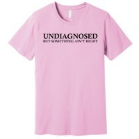 Undiagnosed But Something AinT Right Premium T-Shirt