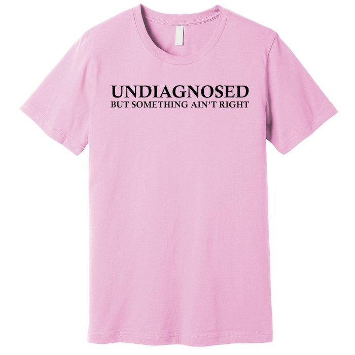 Undiagnosed But Something AinT Right Premium T-Shirt