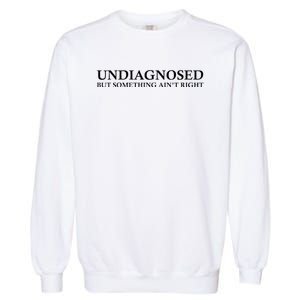 Undiagnosed But Something AinT Right Garment-Dyed Sweatshirt