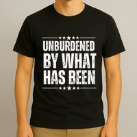 Unburdened By What Has Been T-Shirt