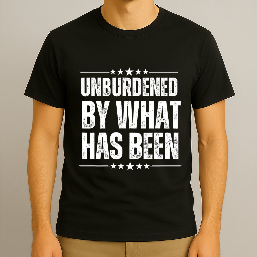 Unburdened By What Has Been T-Shirt