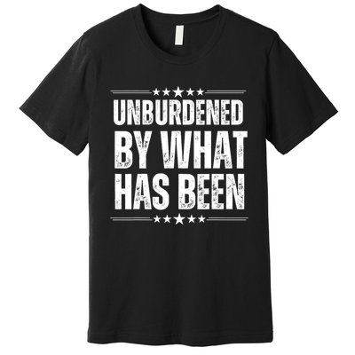 Unburdened By What Has Been Premium T-Shirt