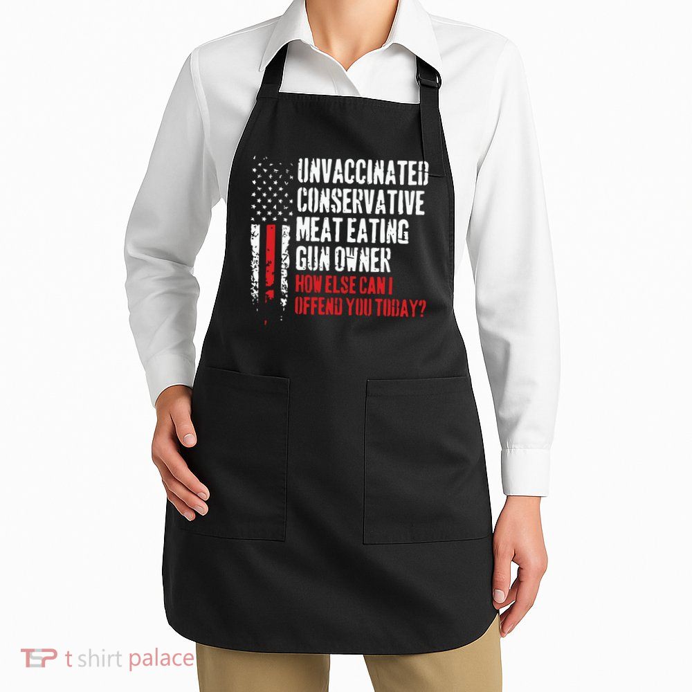 Unvaccinated Conservative Meat Eating Gun Owner How Else Cani Offend You Today Apron