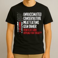 Unvaccinated Conservative Meat Eating Gun Owner How Else Cani Offend You Today T-Shirt