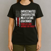 Unvaccinated Conservative Meat Eating Gun Owner How Else Cani Offend You Today T-Shirt