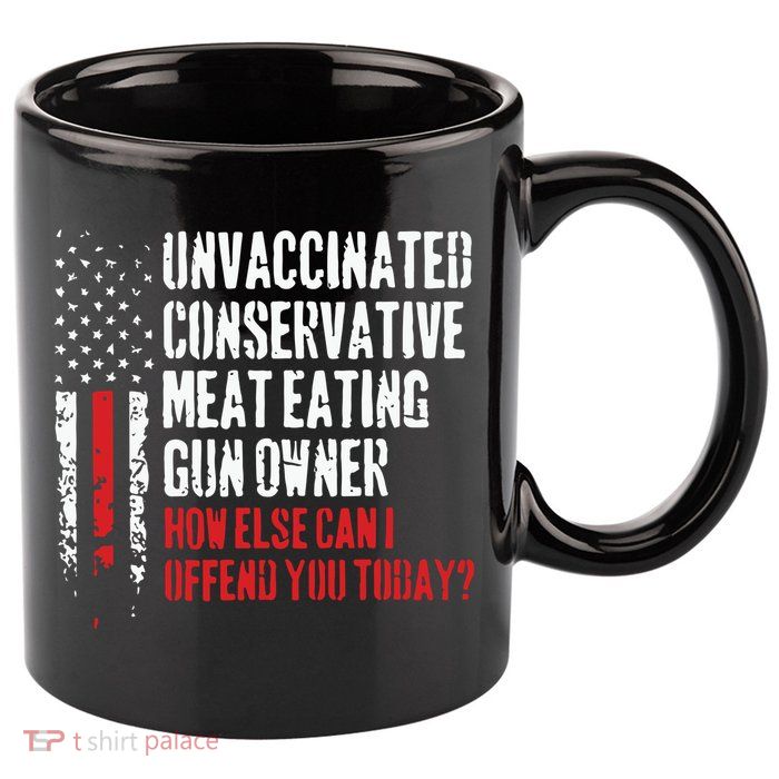 Unvaccinated Conservative Meat Eating Gun Owner How Else Cani Offend You Today 11oz C Handle Ceramic Mug